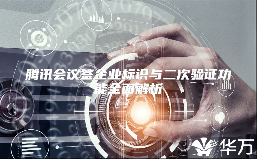 腾讯会议签企业标识与二次验证功能全面解析