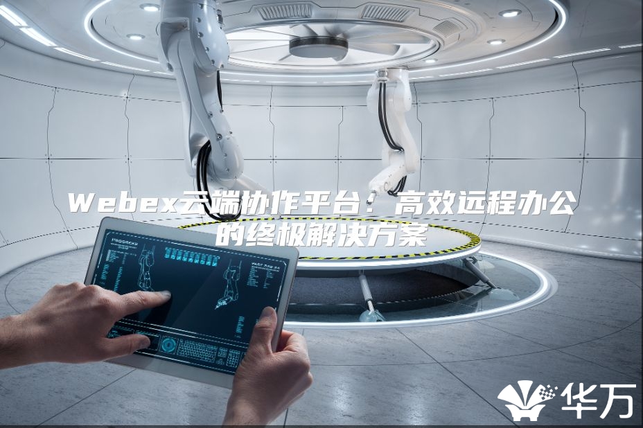 Webex云端协作平台：高效远程办公的终极解决方案