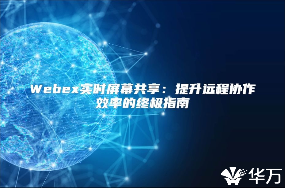Webex实时屏幕共享：提升远程协作效率的终极指南