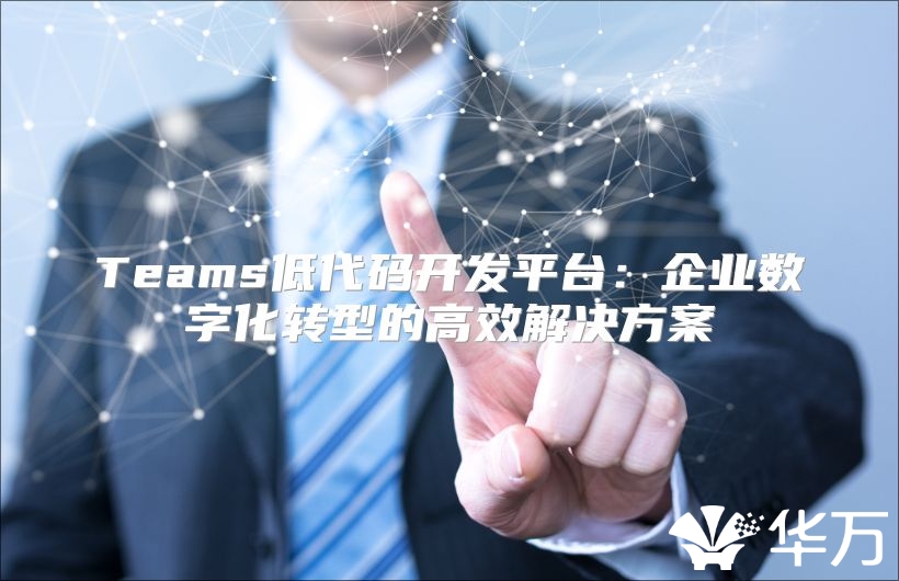 Teams低代码开发平台：企业数字化转型的高效解决方案