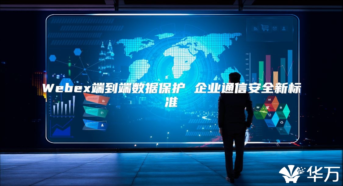 Webex端到端数据保护 企业通信安全新标准