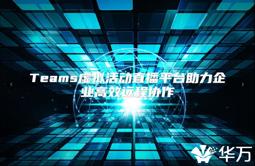 Teams虚拟活动直播平台助力企业高效远程协作