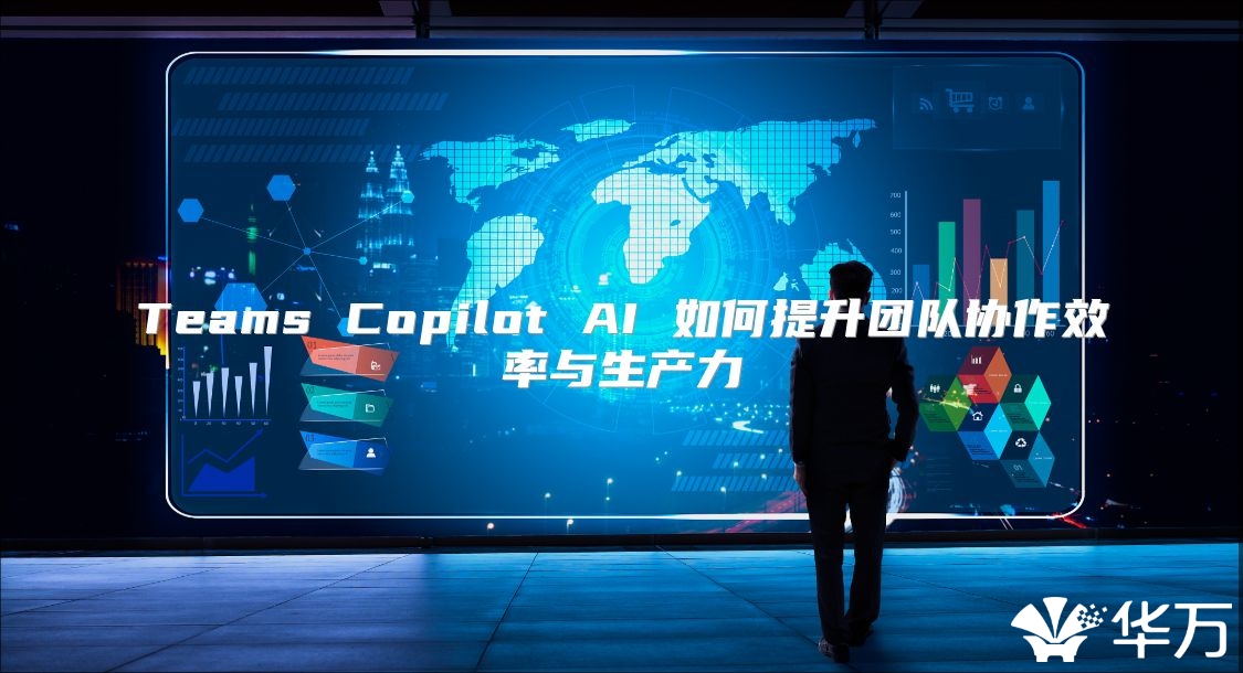 Teams Copilot AI 如何提升团队协作效率与生产力