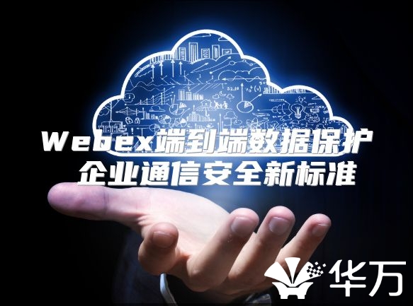 Webex端到端数据保护 企业通信安全新标准