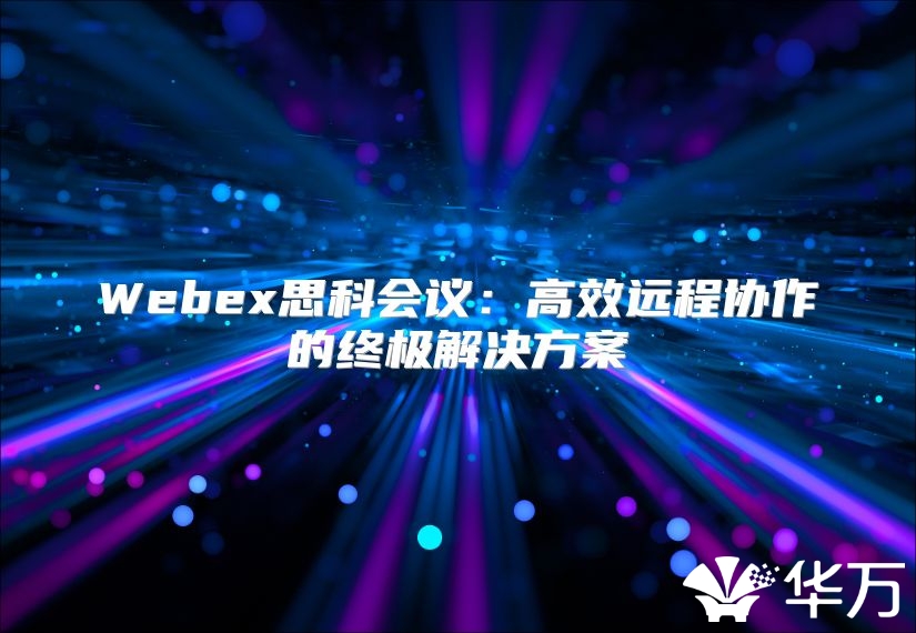 Webex思科会议：高效远程协作的终极解决方案