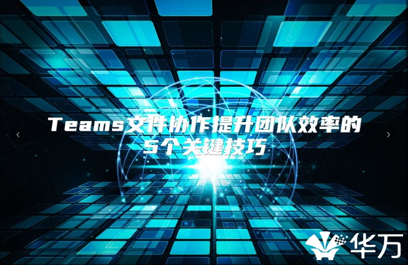 Teams文件协作提升团队效率的5个关键技巧