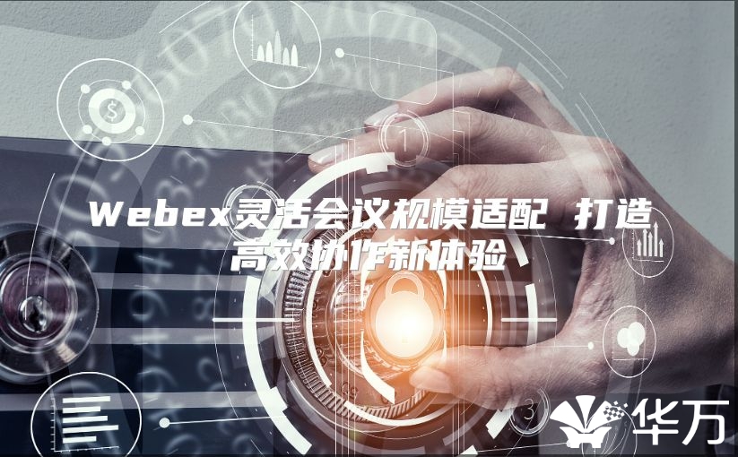 Webex灵活会议规模适配 打造高效协作新体验