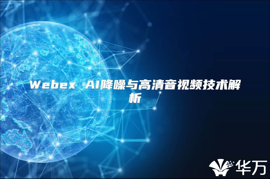 Webex AI降噪与高清音视频技术解析