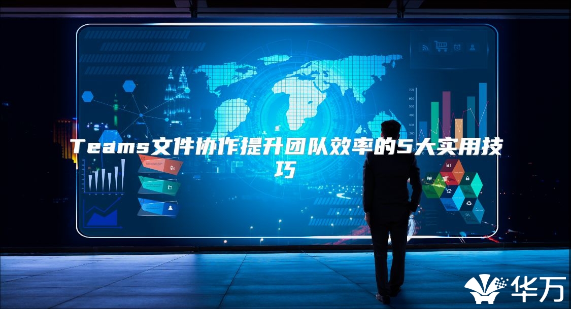 Teams文件协作提升团队效率的5大实用技巧