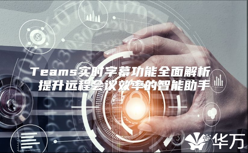 Teams实时字幕功能全面解析 提升远程会议效率的智能助手