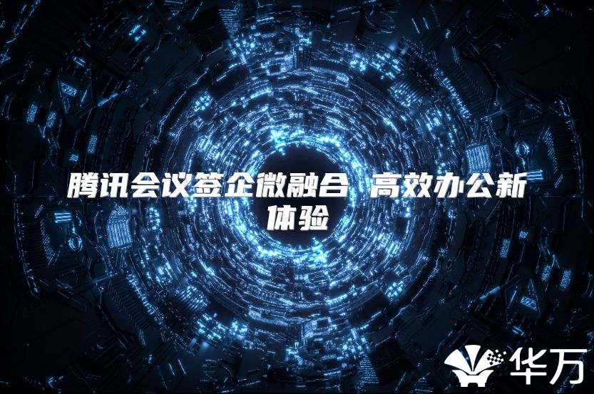 腾讯会议签企微融合 高效办公新体验