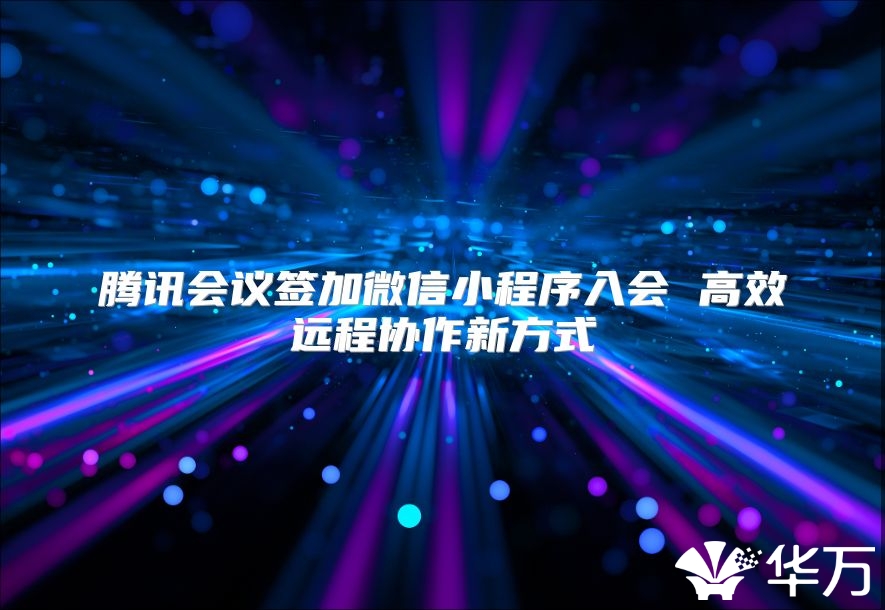 腾讯会议签加微信小程序入会 高效远程协作新方式