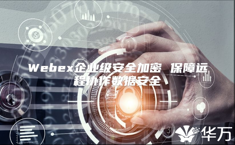 Webex企业级安全加密 保障远程协作数据安全
