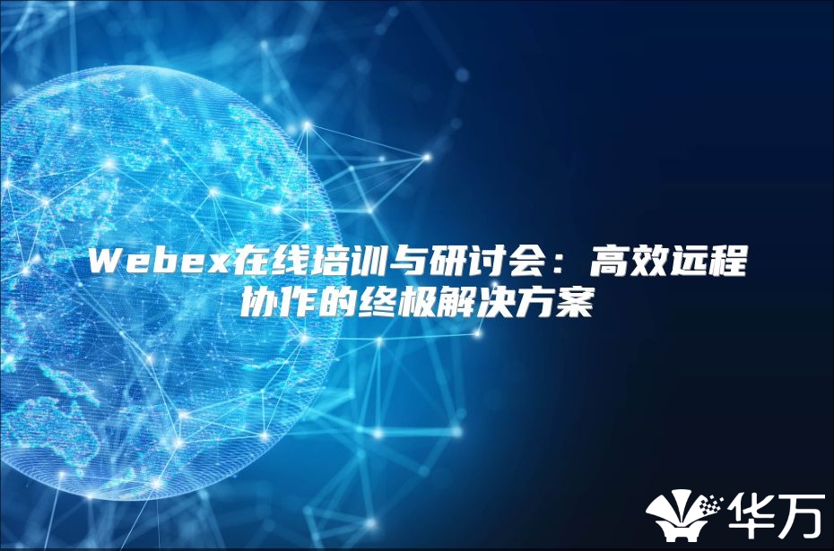 Webex在线培训与研讨会：高效远程协作的终极解决方案