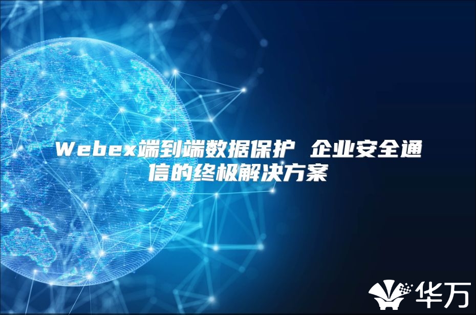 Webex端到端数据保护 企业安全通信的终极解决方案