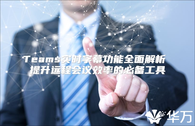 Teams实时字幕功能全面解析 提升远程会议效率的必备工具