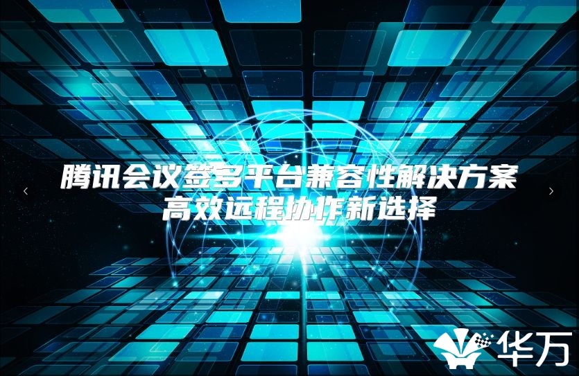 腾讯会议签多平台兼容性解决方案 高效远程协作新选择