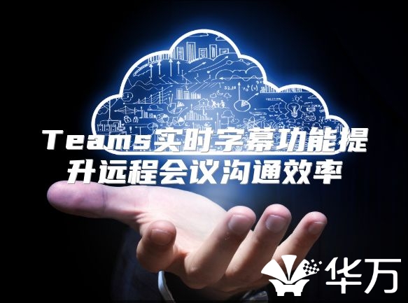 Teams实时字幕功能提升远程会议沟通效率