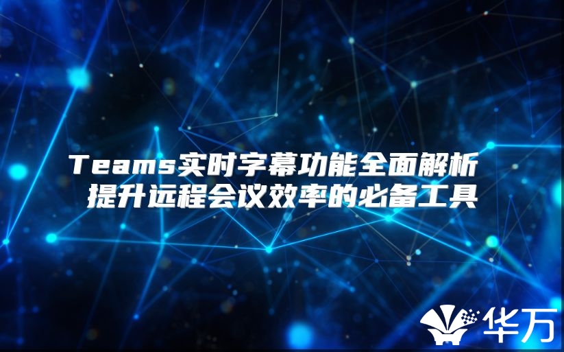Teams实时字幕功能全面解析 提升远程会议效率的必备工具
