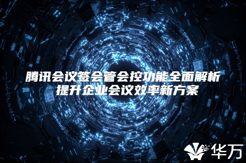 腾讯会议签会管会控功能全面解析 提升企业会议效率新方案