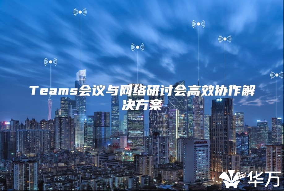 Teams会议与网络研讨会高效协作解决方案