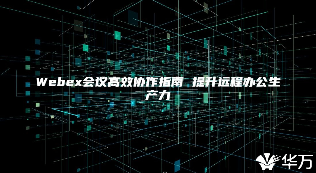 Webex会议高效协作指南 提升远程办公生产力