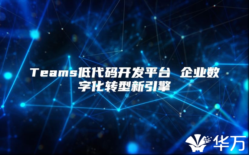 Teams低代码开发平台 企业数字化转型新引擎