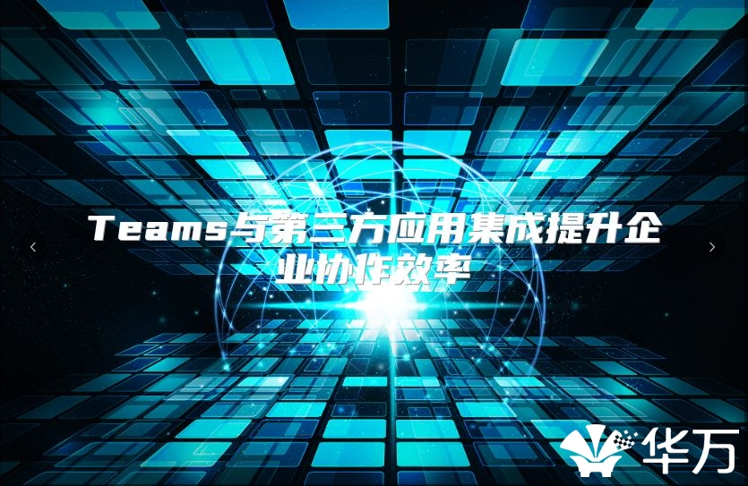 Teams与第三方应用集成提升企业协作效率