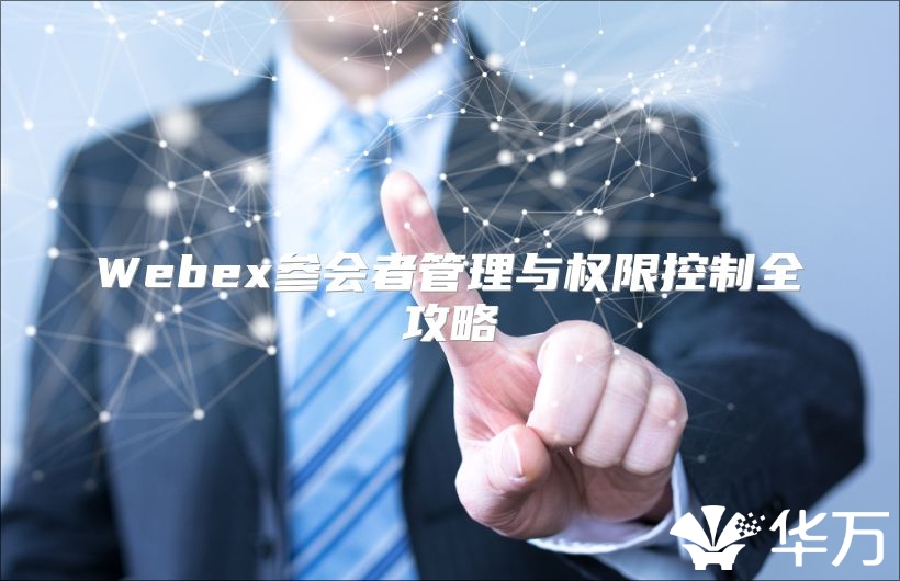Webex参会者管理与权限控制全攻略