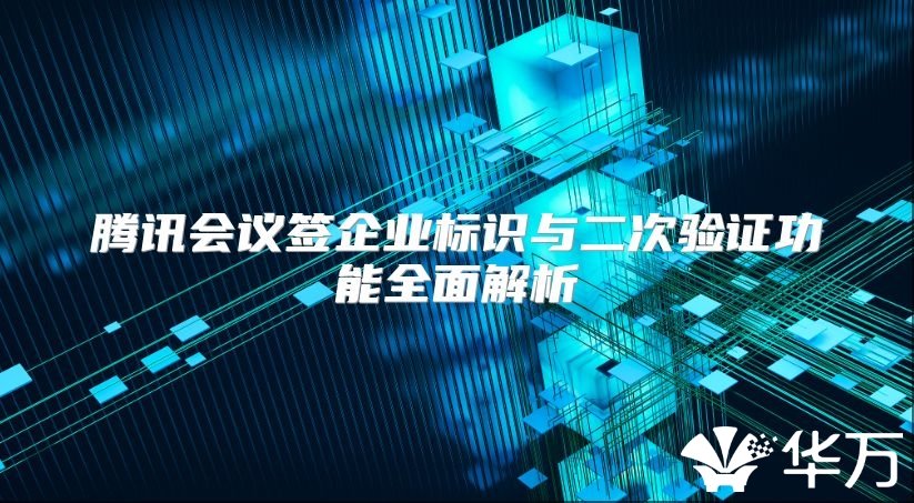 腾讯会议签企业标识与二次验证功能全面解析