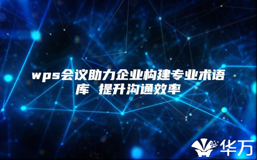 wps会议助力企业构建专业术语库 提升沟通效率