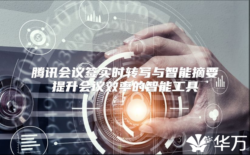 腾讯会议签实时转写与智能摘要提升会议效率的智能工具