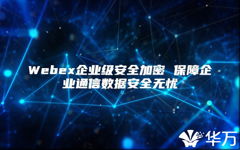 Webex企业级安全加密 保障企业通信数据安全无忧