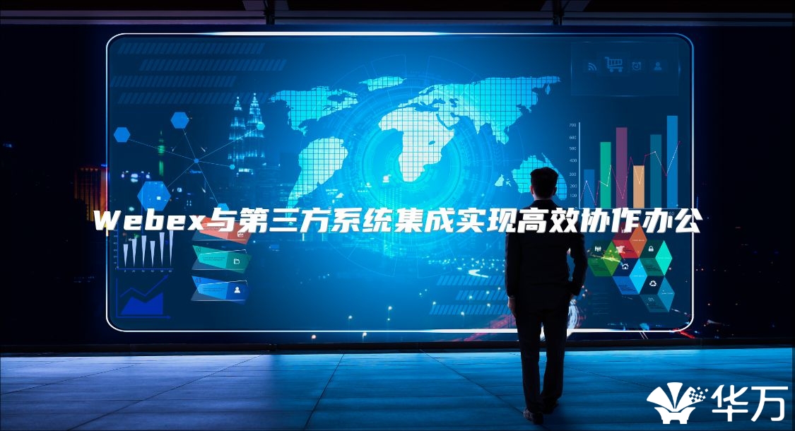 Webex与第三方系统集成实现高效协作办公