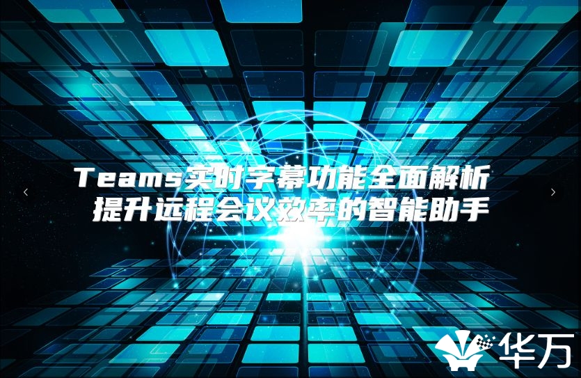 Teams实时字幕功能全面解析 提升远程会议效率的智能助手