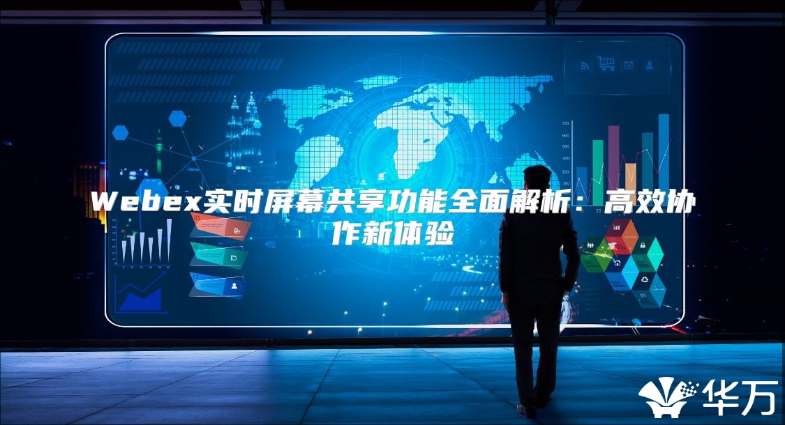 Webex实时屏幕共享功能全面解析：高效协作新体验