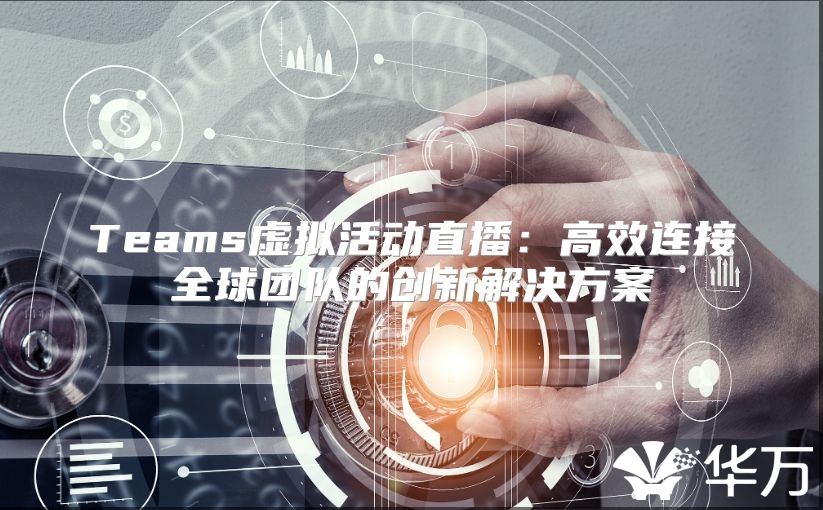 Teams虚拟活动直播：高效连接全球团队的创新解决方案