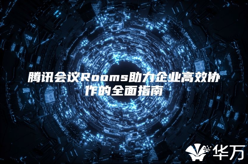 腾讯会议Rooms助力企业高效协作的全面指南