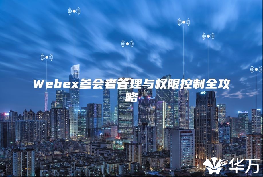 Webex参会者管理与权限控制全攻略