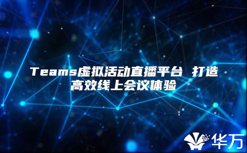 Teams虚拟活动直播平台 打造高效线上会议体验