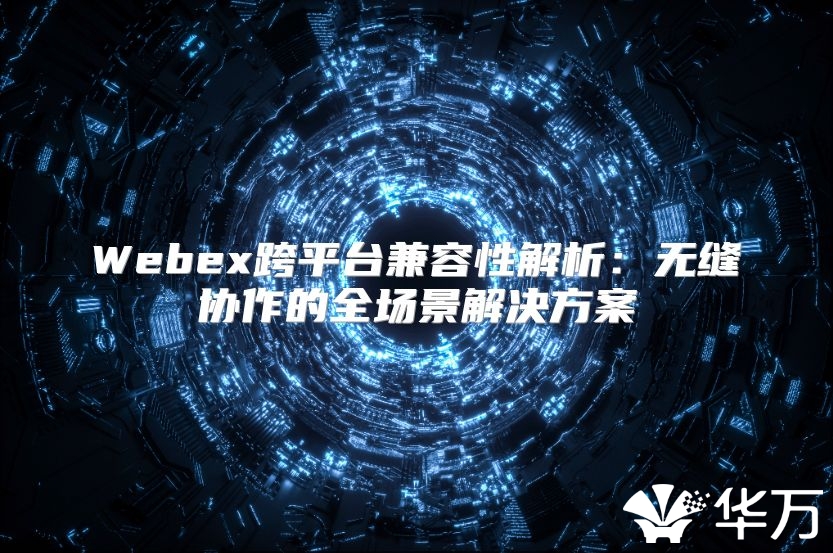 Webex跨平台兼容性解析：无缝协作的全场景解决方案