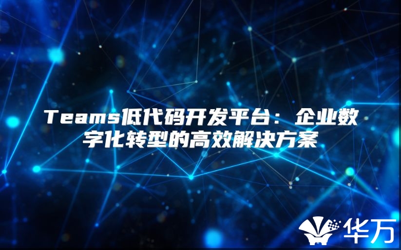 Teams低代码开发平台：企业数字化转型的高效解决方案