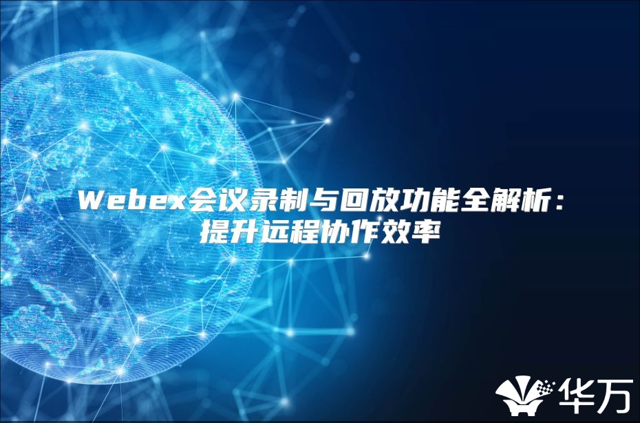 Webex会议录制与回放功能全解析：提升远程协作效率