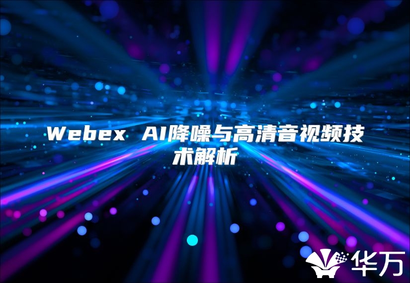 Webex AI降噪与高清音视频技术解析