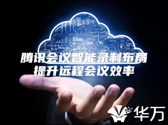 腾讯会议智能录制布局提升远程会议效率