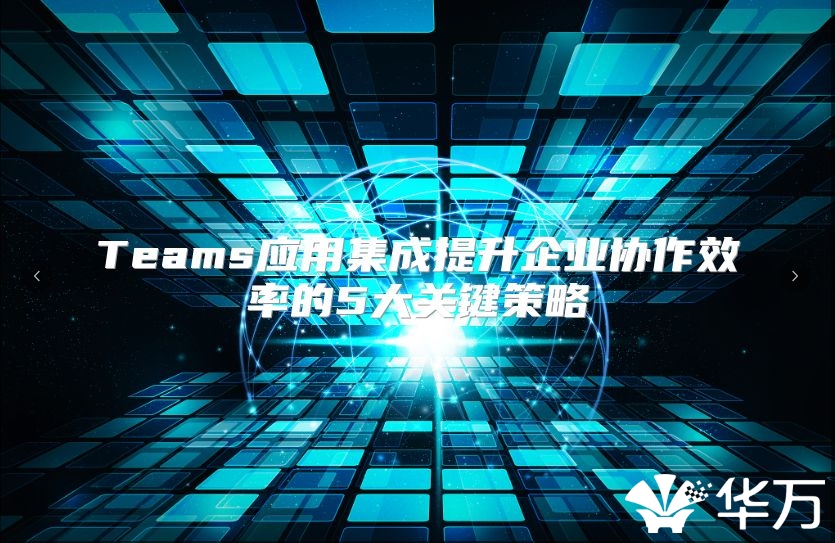 Teams应用集成提升企业协作效率的5大关键策略