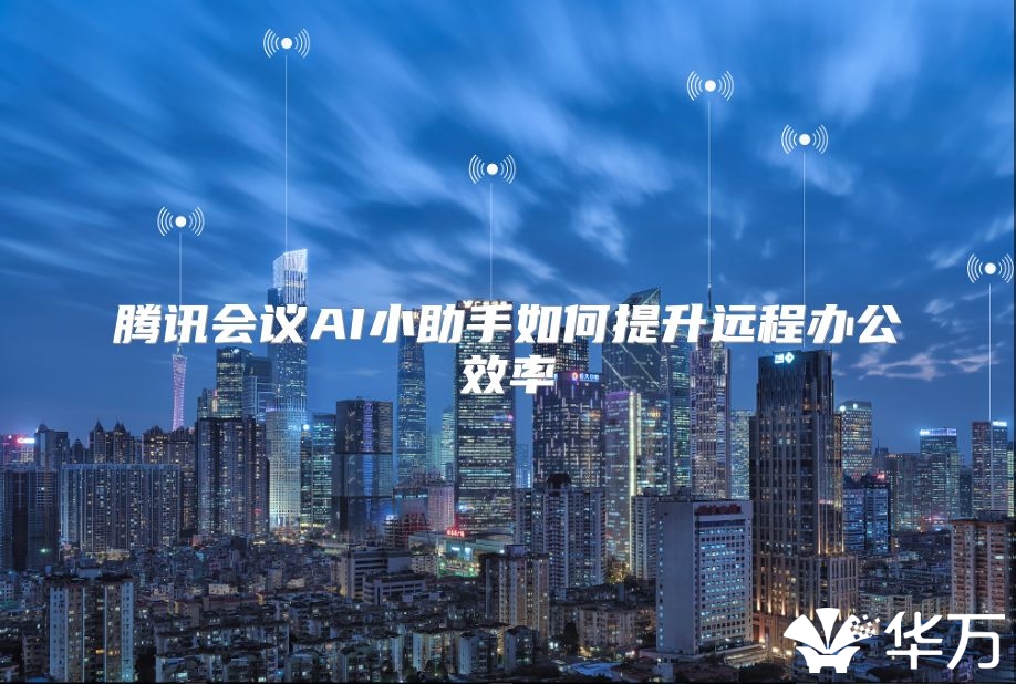 腾讯会议AI小助手如何提升远程办公效率