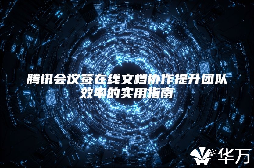 腾讯会议签在线文档协作提升团队效率的实用指南