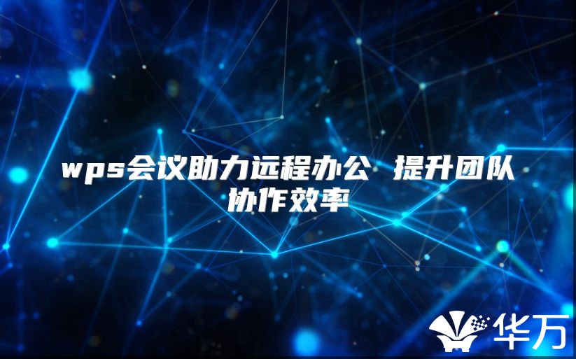 wps会议助力远程办公 提升团队协作效率