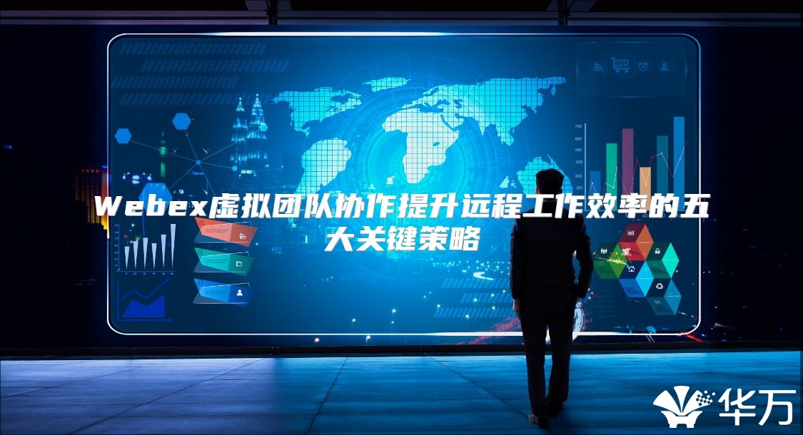 Webex虚拟团队协作提升远程工作效率的五大关键策略
